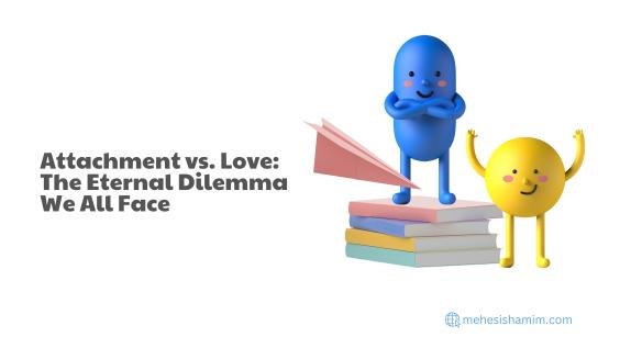 Attachment vs. Love: The Eternal Dilemma We All Face